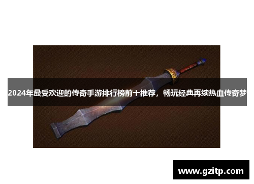 2024年最受欢迎的传奇手游排行榜前十推荐，畅玩经典再续热血传奇梦