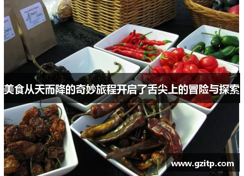 美食从天而降的奇妙旅程开启了舌尖上的冒险与探索
