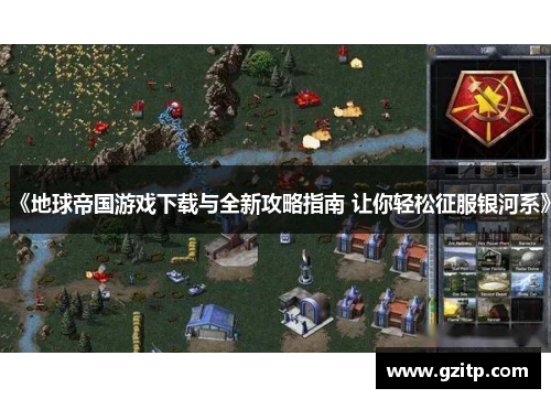 《地球帝国游戏下载与全新攻略指南 让你轻松征服银河系》