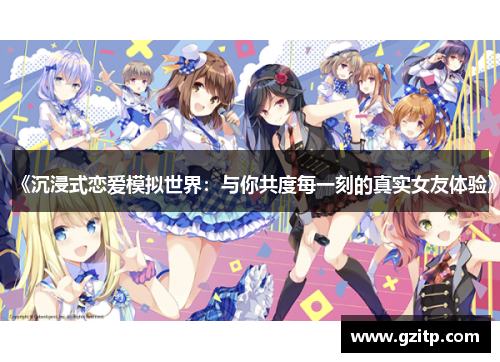 《沉浸式恋爱模拟世界：与你共度每一刻的真实女友体验》